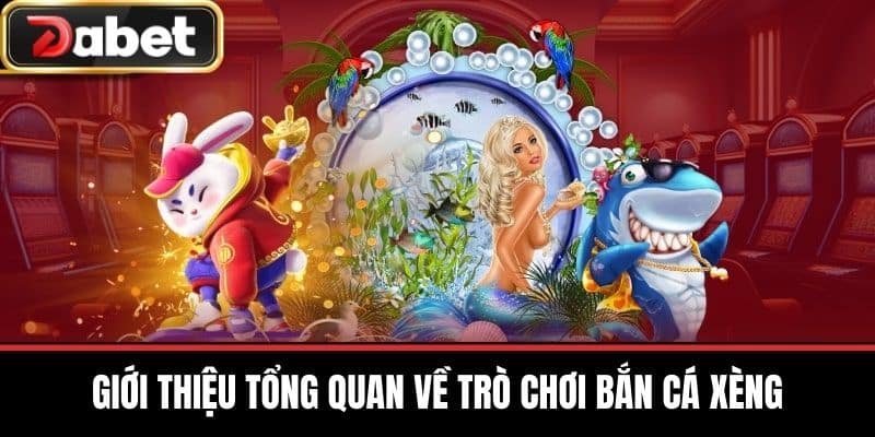 Giới Thiệu Tổng Quan Về Trò Chơi Bắn Cá Xèng