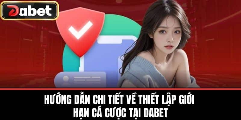 Hướng Dẫn Chi Tiết Về Thiết Lập Giới Hạn Cá Cược Tại DABET