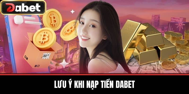 Lưu Ý Khi Nạp Tiền DABET