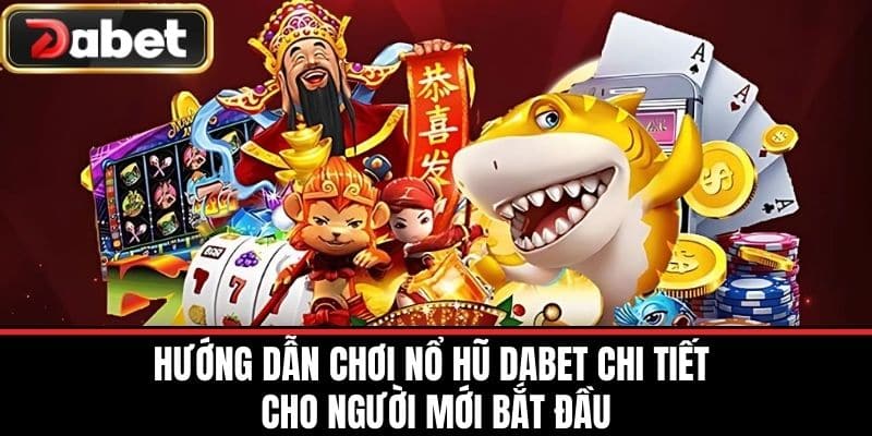 Hướng dẫn chơi Nổ Hũ DABET chi tiết cho người mới bắt đầu